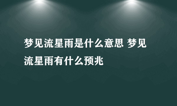 梦见流星雨是什么意思 梦见流星雨有什么预兆