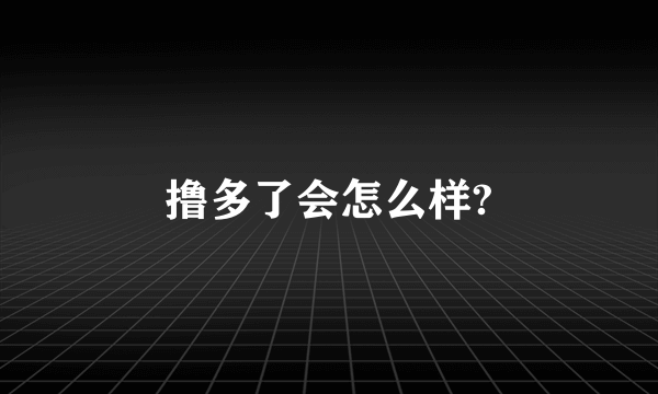 撸多了会怎么样?