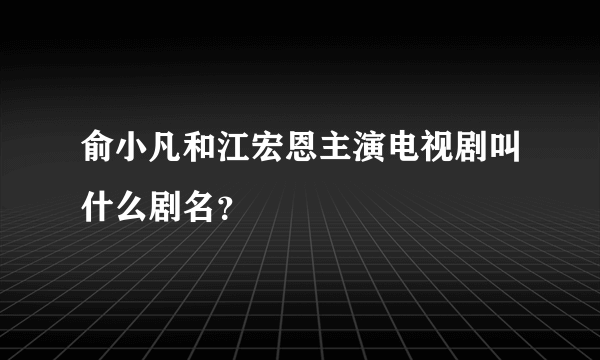 俞小凡和江宏恩主演电视剧叫什么剧名？