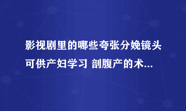 影视剧里的哪些夸张分娩镜头可供产妇学习 剖腹产的术后护理方式