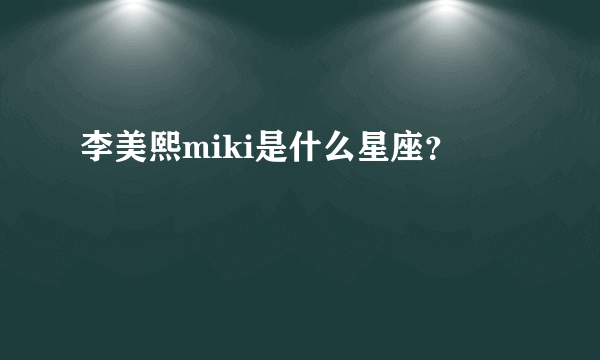 李美熙miki是什么星座？