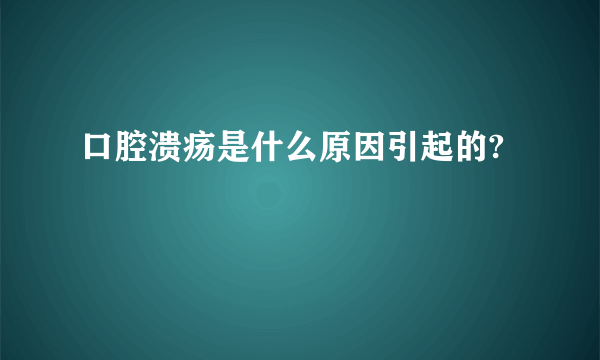 口腔溃疡是什么原因引起的?