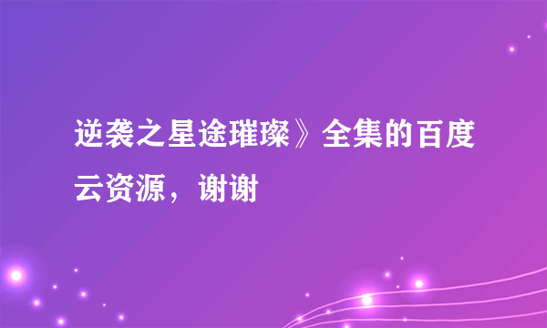 逆袭之星途璀璨》全集的百度云资源，谢谢