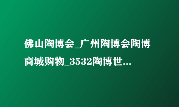 佛山陶博会_广州陶博会陶博商城购物_3532陶博世家-知性