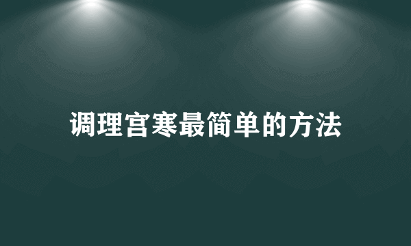 调理宫寒最简单的方法