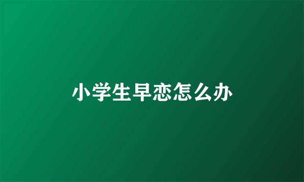 小学生早恋怎么办