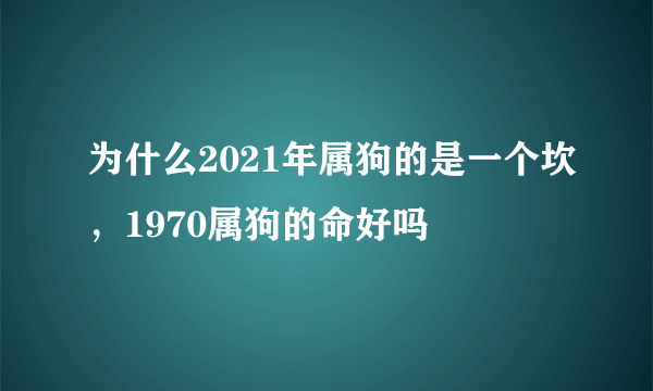 为什么2021年属狗的是一个坎，1970属狗的命好吗