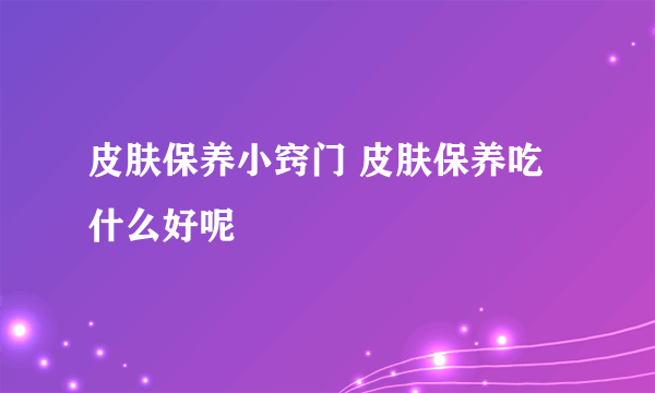 皮肤保养小窍门 皮肤保养吃什么好呢