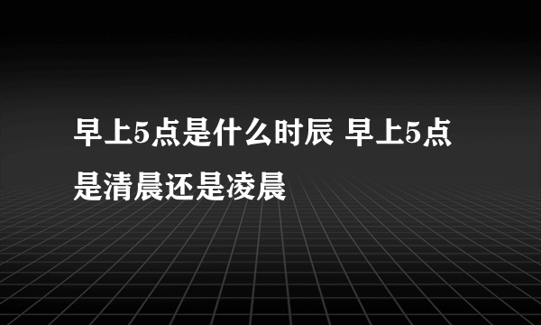 早上5点是什么时辰 早上5点是清晨还是凌晨