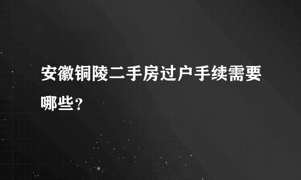 安徽铜陵二手房过户手续需要哪些？