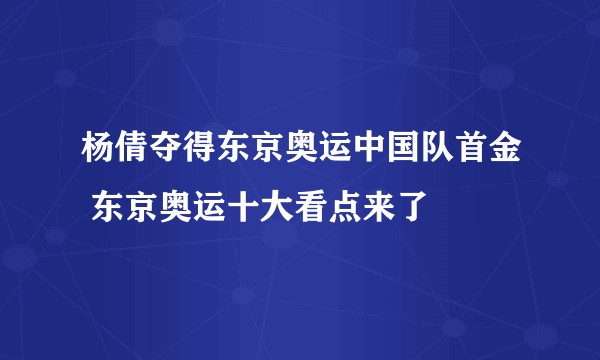 杨倩夺得东京奥运中国队首金 东京奥运十大看点来了