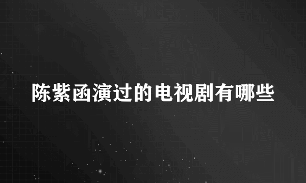 陈紫函演过的电视剧有哪些