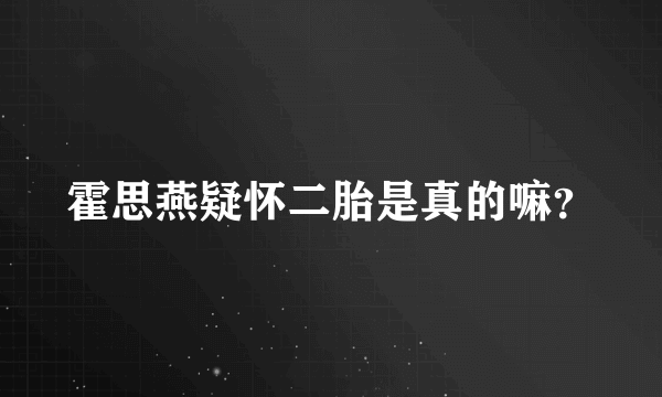 霍思燕疑怀二胎是真的嘛？