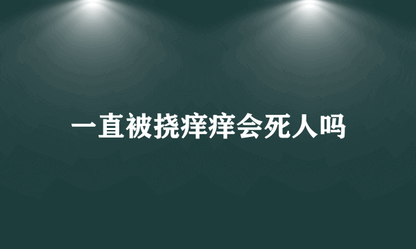 一直被挠痒痒会死人吗