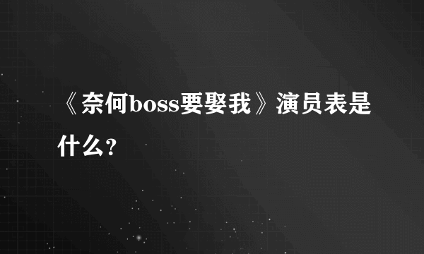 《奈何boss要娶我》演员表是什么？