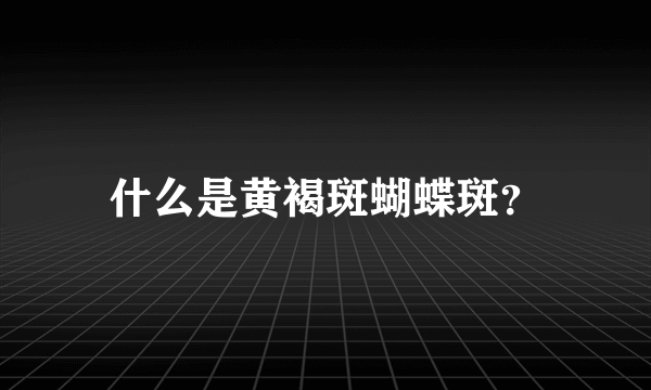 什么是黄褐斑蝴蝶斑？