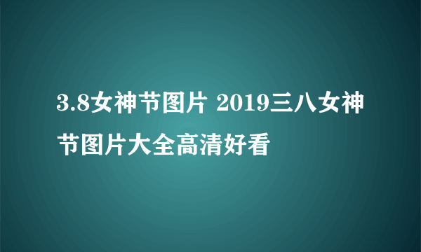 3.8女神节图片 2019三八女神节图片大全高清好看