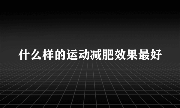 什么样的运动减肥效果最好