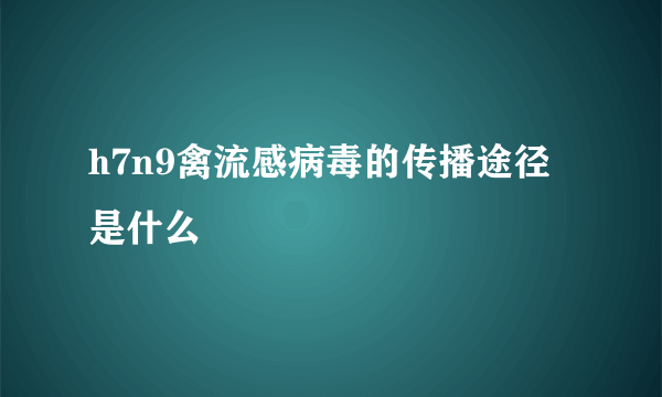 h7n9禽流感病毒的传播途径是什么