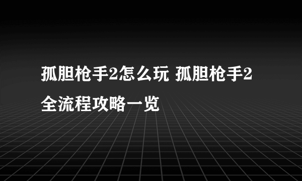 孤胆枪手2怎么玩 孤胆枪手2全流程攻略一览