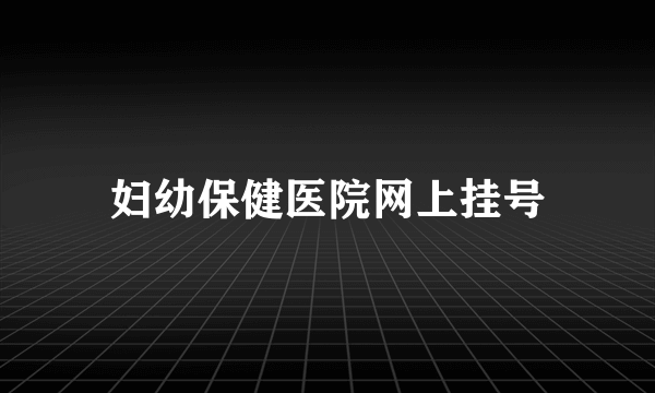 妇幼保健医院网上挂号