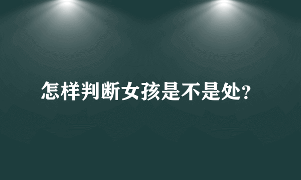 怎样判断女孩是不是处？