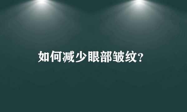 如何减少眼部皱纹？