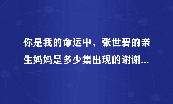 你是我的命运中，张世碧的亲生妈妈是多少集出现的谢谢了，大神帮忙啊