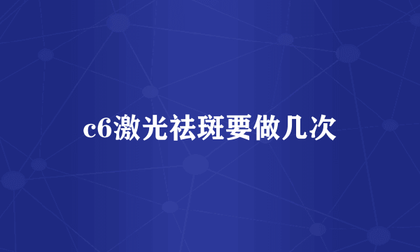 c6激光祛斑要做几次