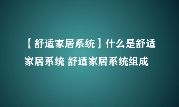 【舒适家居系统】什么是舒适家居系统 舒适家居系统组成