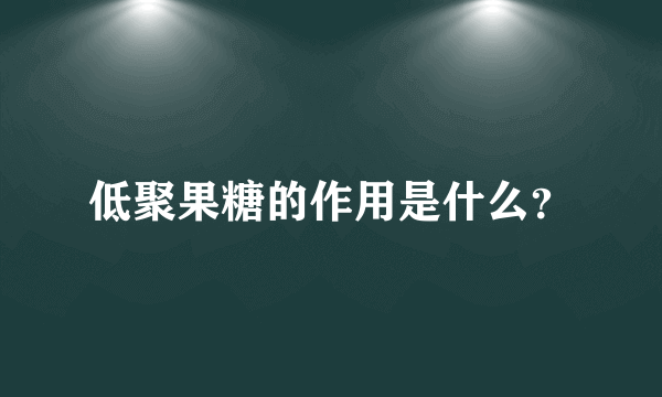 低聚果糖的作用是什么？