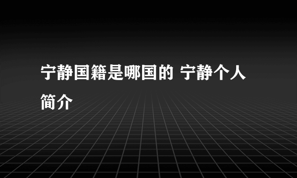 宁静国籍是哪国的 宁静个人简介