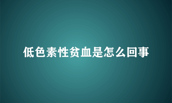 低色素性贫血是怎么回事