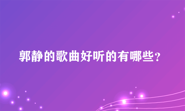 郭静的歌曲好听的有哪些？