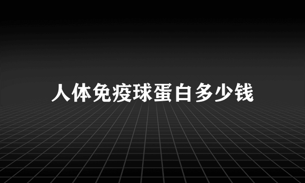 人体免疫球蛋白多少钱