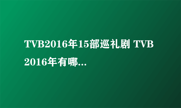 TVB2016年15部巡礼剧 TVB2016年有哪些好看的电视剧