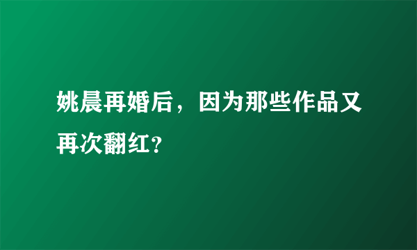 姚晨再婚后，因为那些作品又再次翻红？