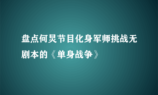 盘点何炅节目化身军师挑战无剧本的《单身战争》