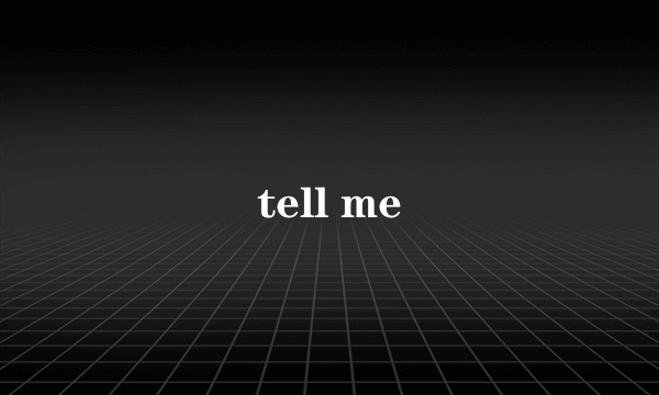 tell me