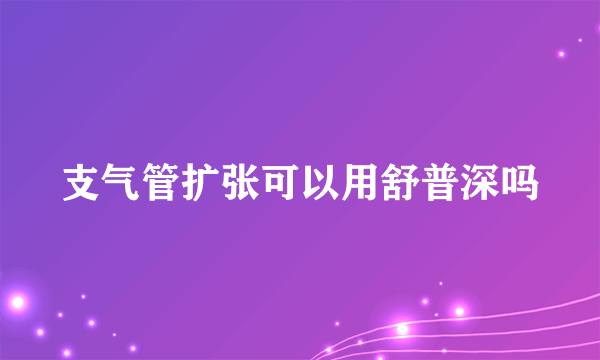 支气管扩张可以用舒普深吗