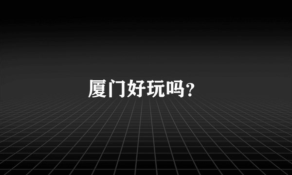 厦门好玩吗？