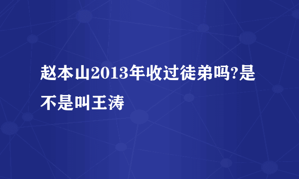 赵本山2013年收过徒弟吗?是不是叫王涛