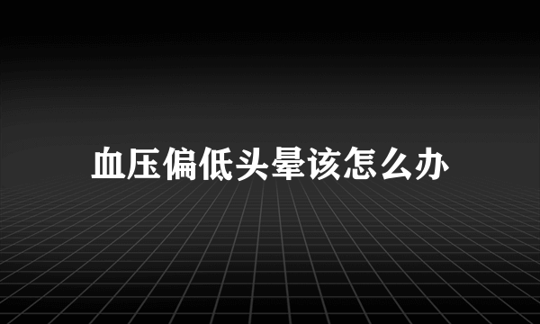 血压偏低头晕该怎么办