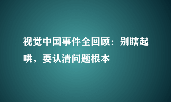 视觉中国事件全回顾：别瞎起哄，要认清问题根本