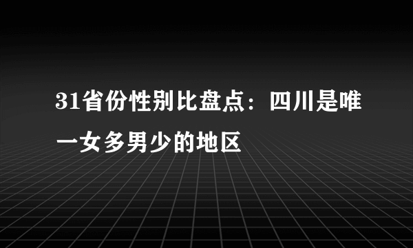 31省份性别比盘点：四川是唯一女多男少的地区