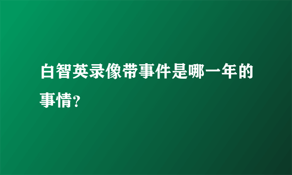 白智英录像带事件是哪一年的事情？