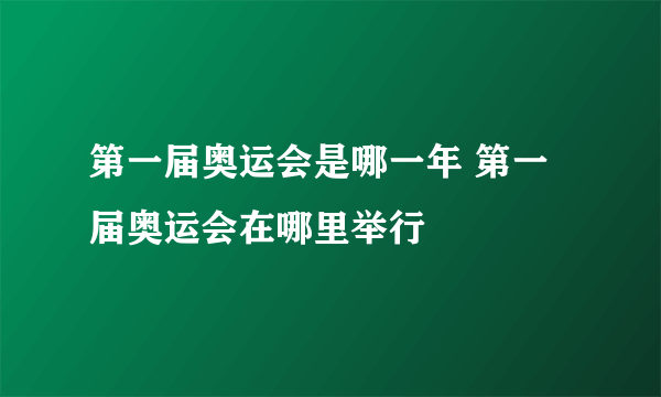 第一届奥运会是哪一年 第一届奥运会在哪里举行