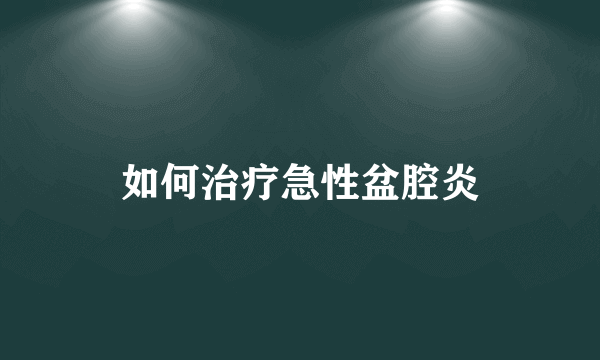 如何治疗急性盆腔炎