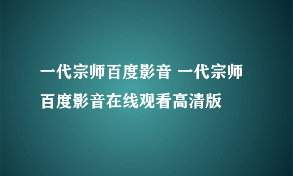 一代宗师百度影音 一代宗师百度影音在线观看高清版