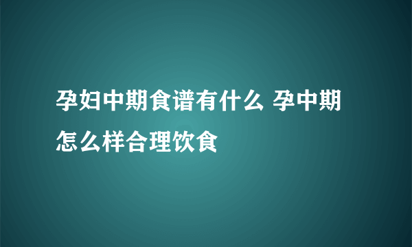 孕妇中期食谱有什么 孕中期怎么样合理饮食